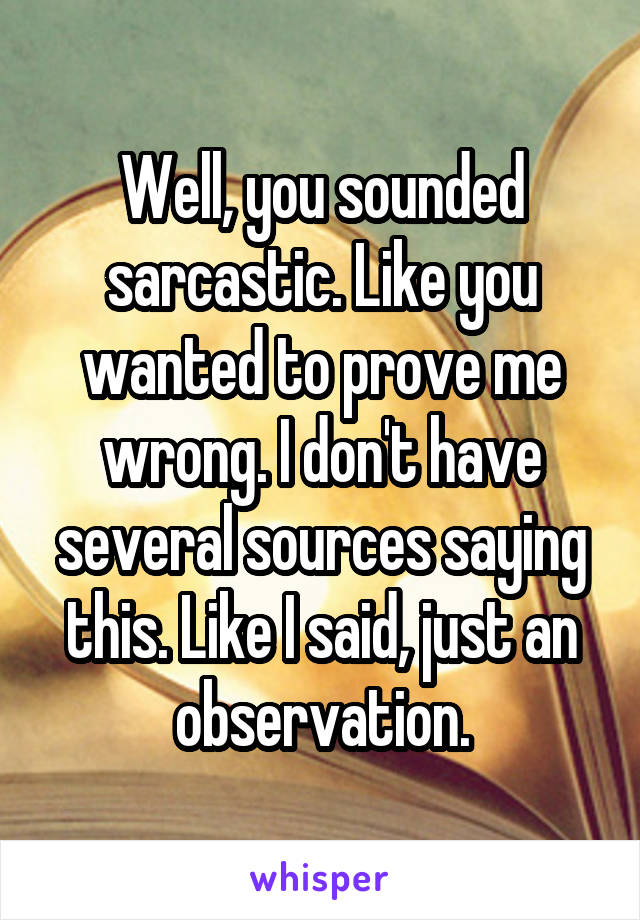 Well, you sounded sarcastic. Like you wanted to prove me wrong. I don't have several sources saying this. Like I said, just an observation.