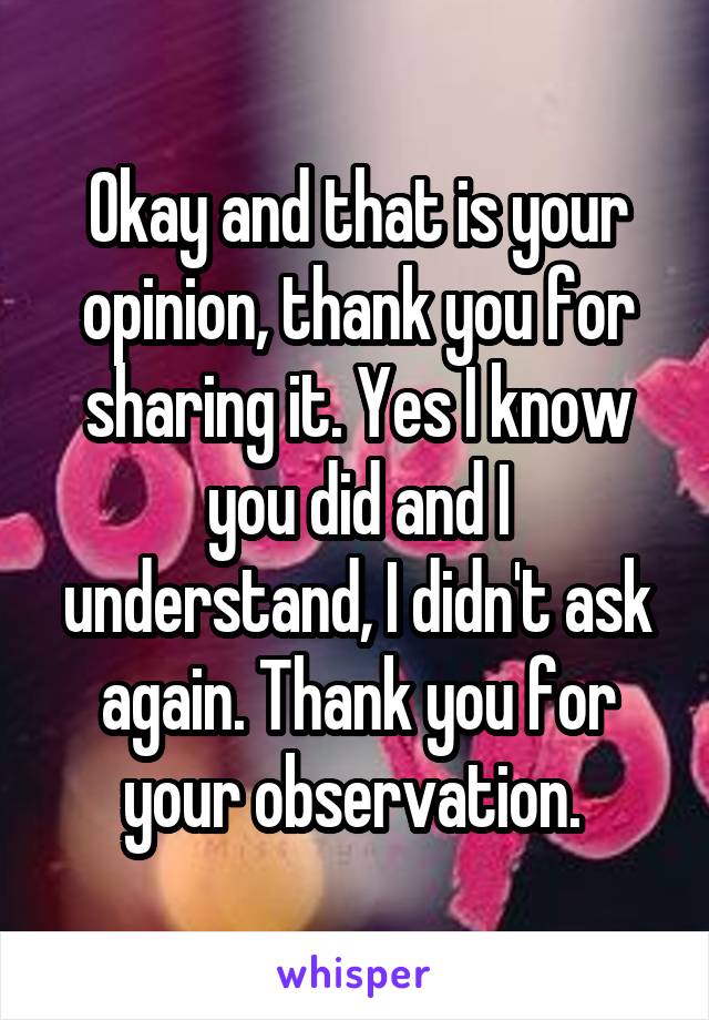 Okay and that is your opinion, thank you for sharing it. Yes I know you did and I understand, I didn't ask again. Thank you for your observation. 