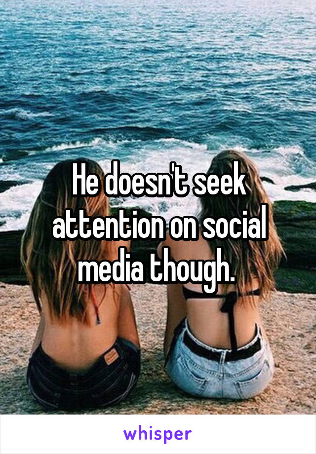 He doesn't seek attention on social media though. 