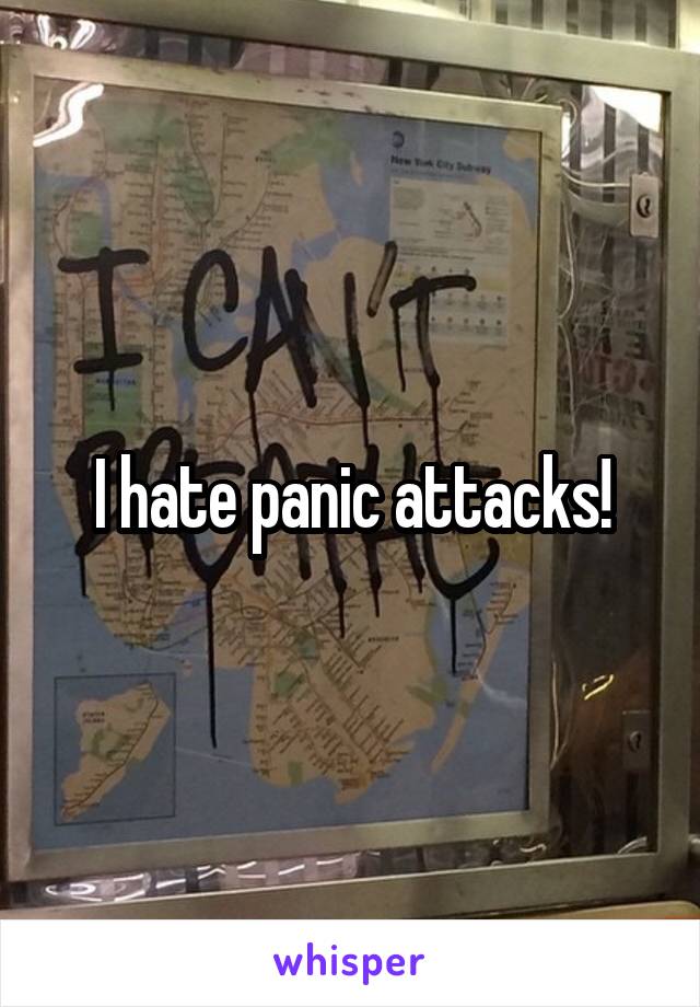 I hate panic attacks!