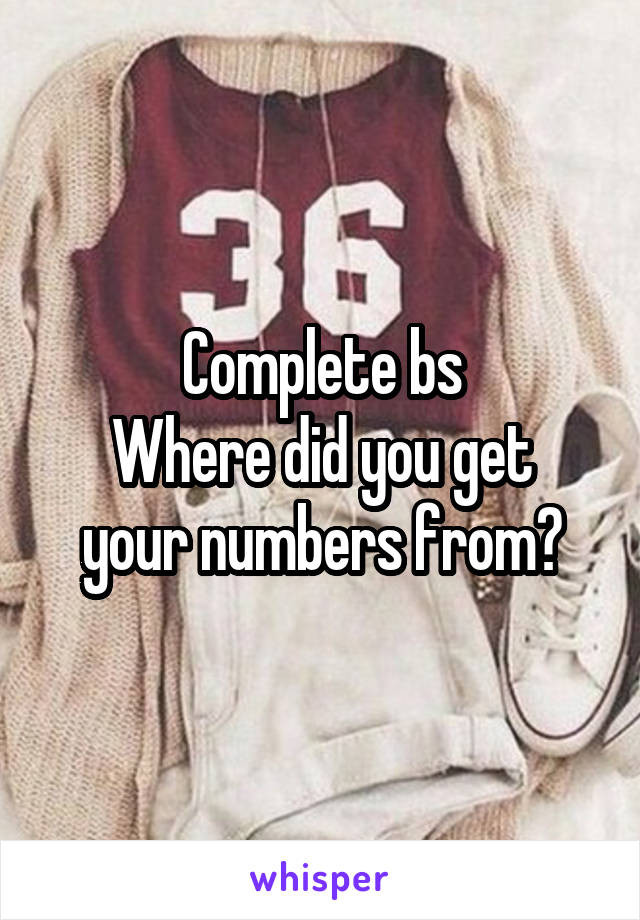 Complete bs
Where did you get your numbers from?