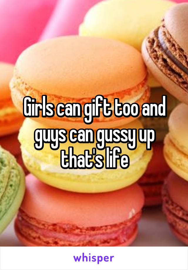 Girls can gift too and guys can gussy up that's life