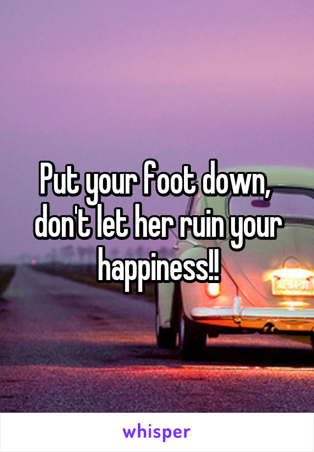 Put your foot down,  don't let her ruin your happiness!!
