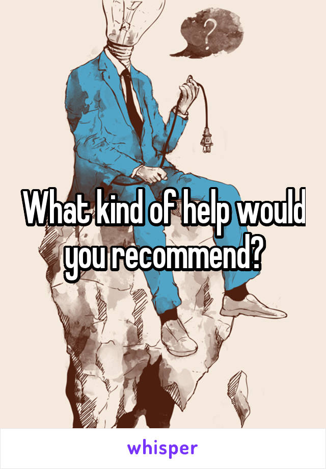 What kind of help would you recommend?