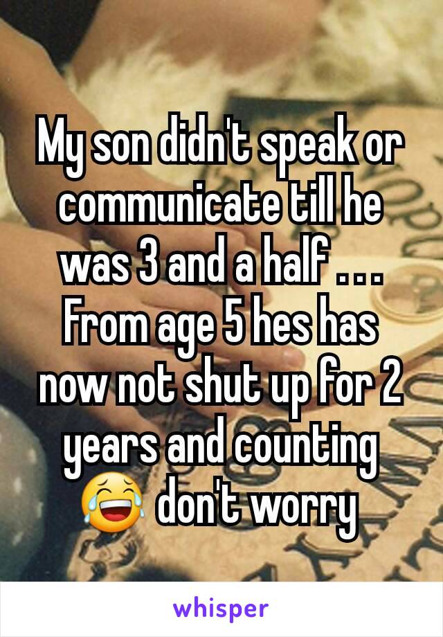 My son didn't speak or communicate till he was 3 and a half . . . From age 5 hes has now not shut up for 2 years and counting 😂 don't worry 