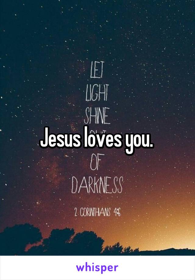 Jesus loves you. 