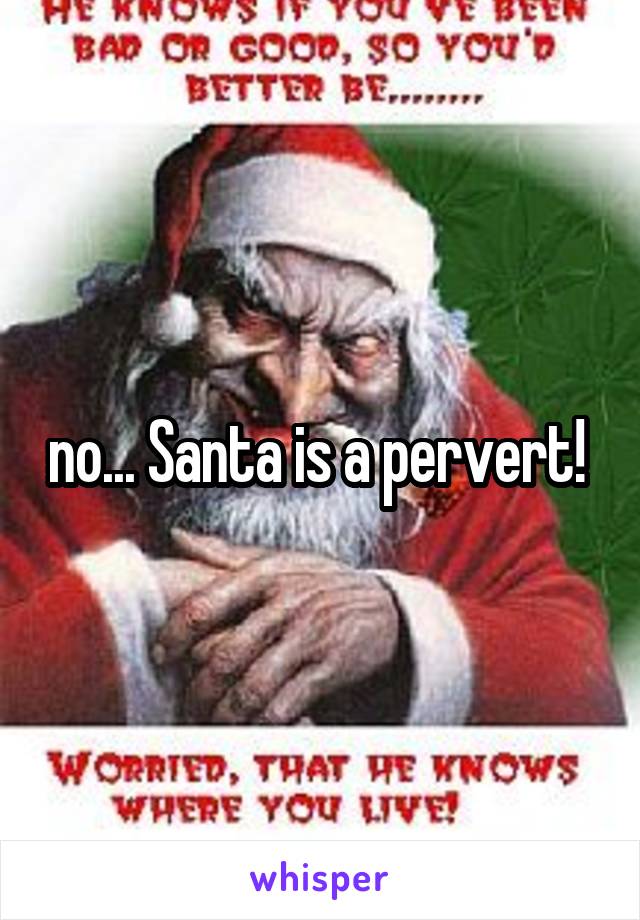 no... Santa is a pervert! 