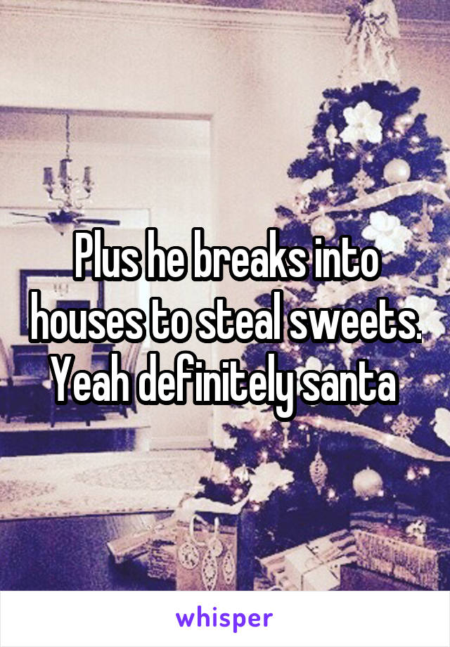 Plus he breaks into houses to steal sweets. Yeah definitely santa 