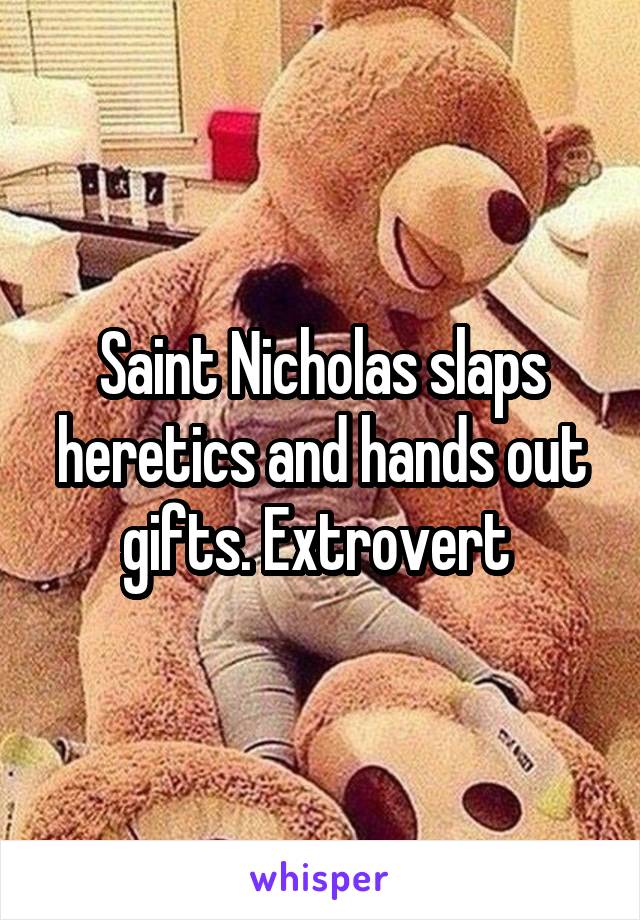 Saint Nicholas slaps heretics and hands out gifts. Extrovert 