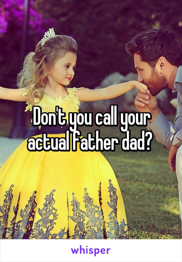 Don't you call your actual father dad? 