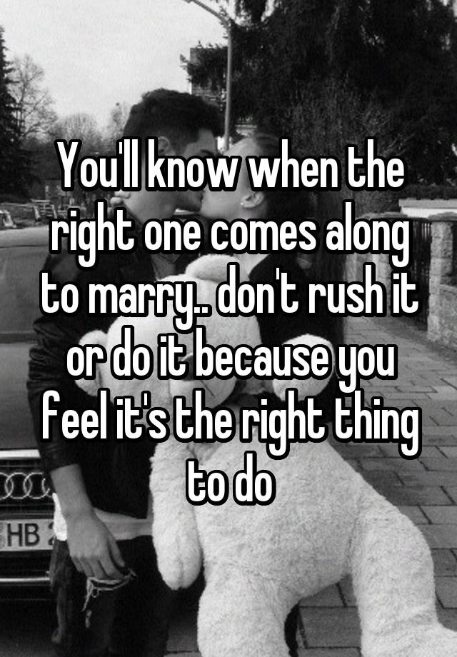 you-ll-know-when-the-right-one-comes-along-to-marry-don-t-rush-it-or-do-it-because-you-feel-it