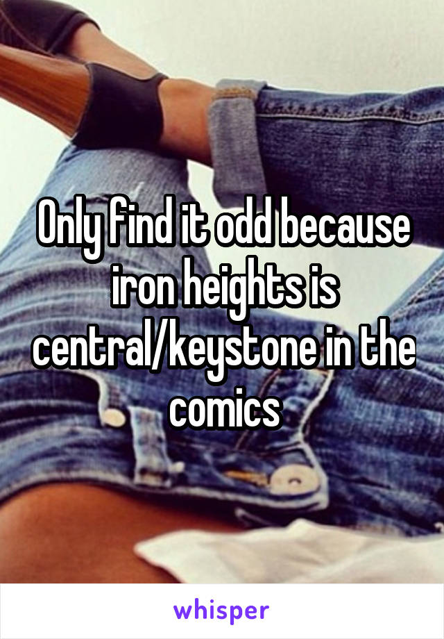 Only find it odd because iron heights is central/keystone in the comics