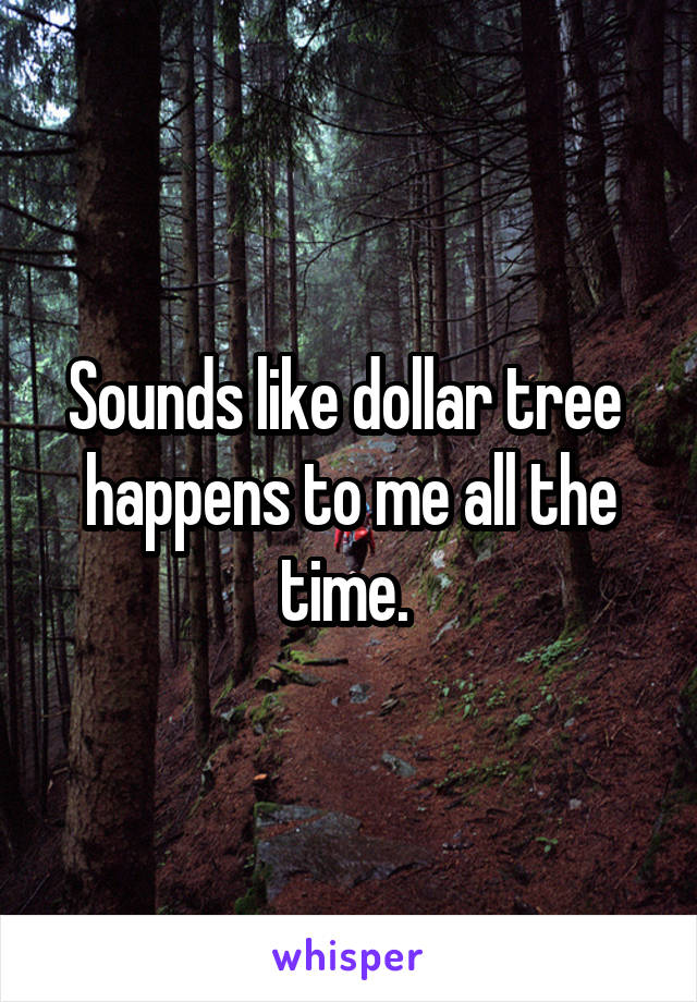 Sounds like dollar tree  happens to me all the time. 