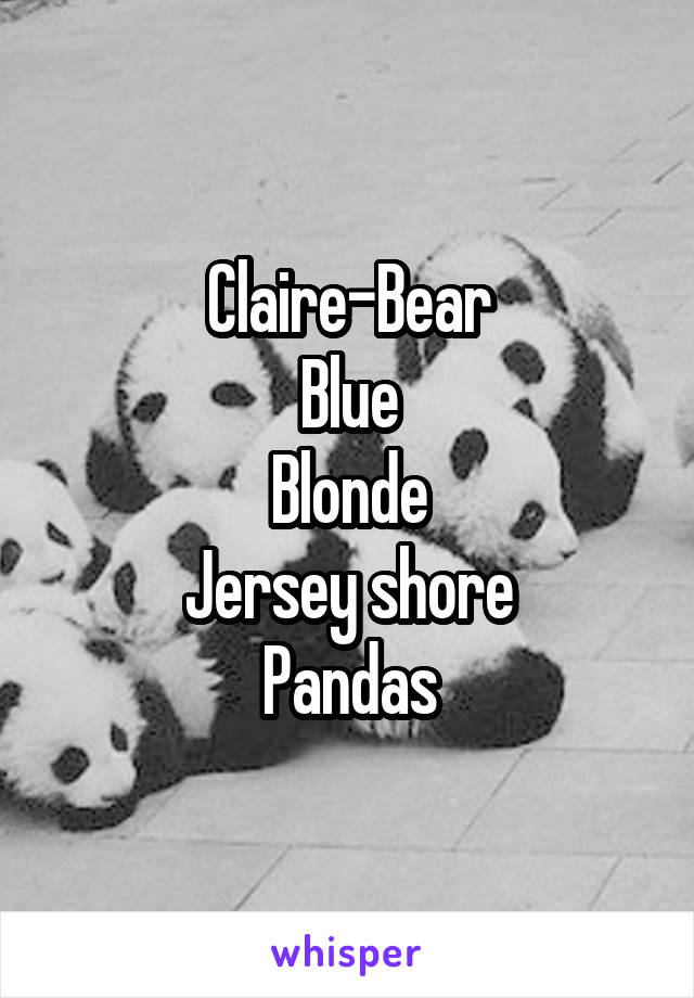 Claire-Bear
Blue
Blonde
Jersey shore
Pandas