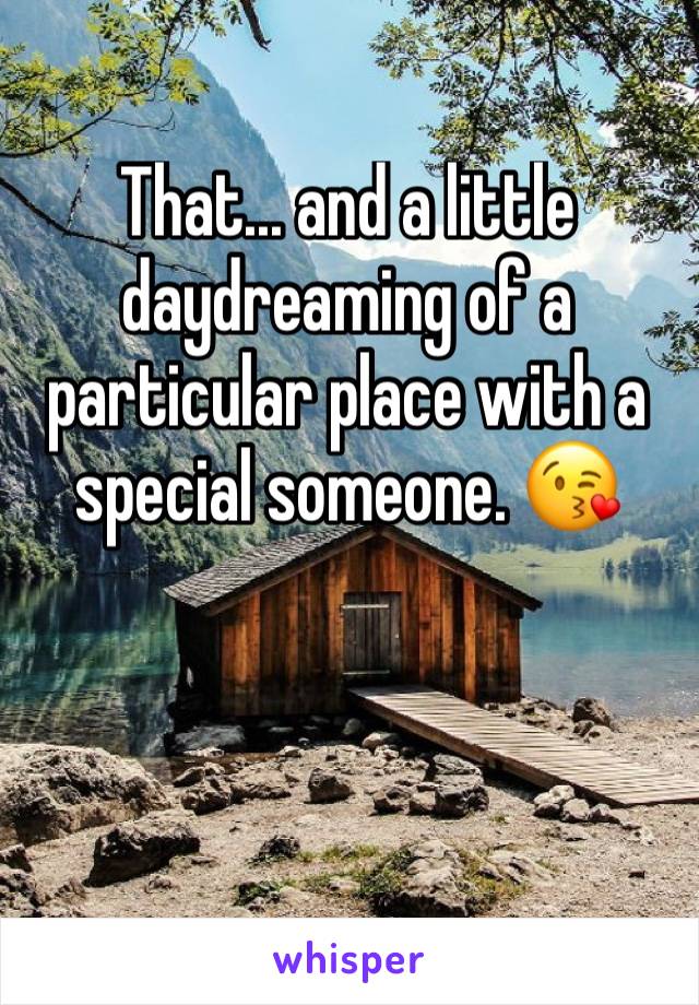 That... and a little daydreaming of a particular place with a special someone. 😘



