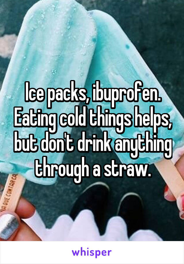 Ice packs, ibuprofen. Eating cold things helps, but don't drink anything through a straw.