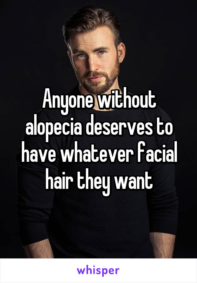 Anyone without alopecia deserves to have whatever facial hair they want