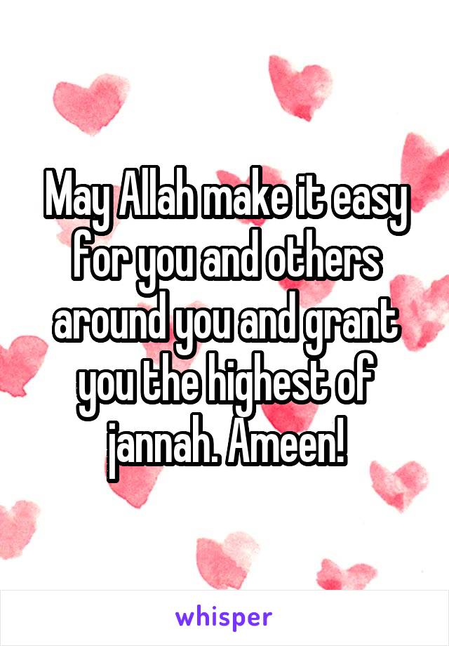 May Allah make it easy for you and others around you and grant you the highest of jannah. Ameen!