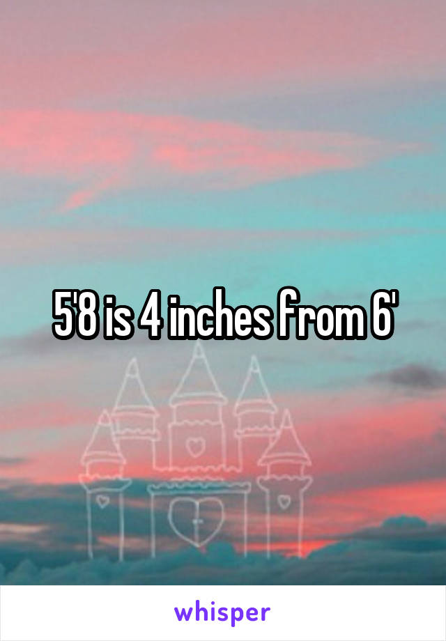 5'8 is 4 inches from 6'