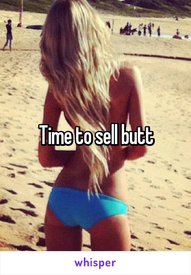 Time to sell butt