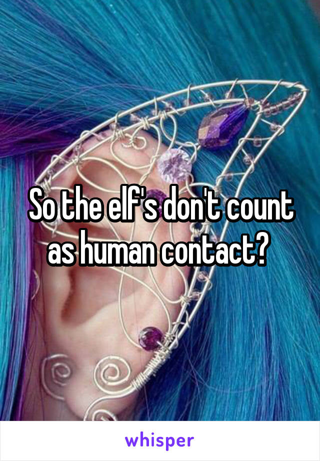So the elf's don't count as human contact? 