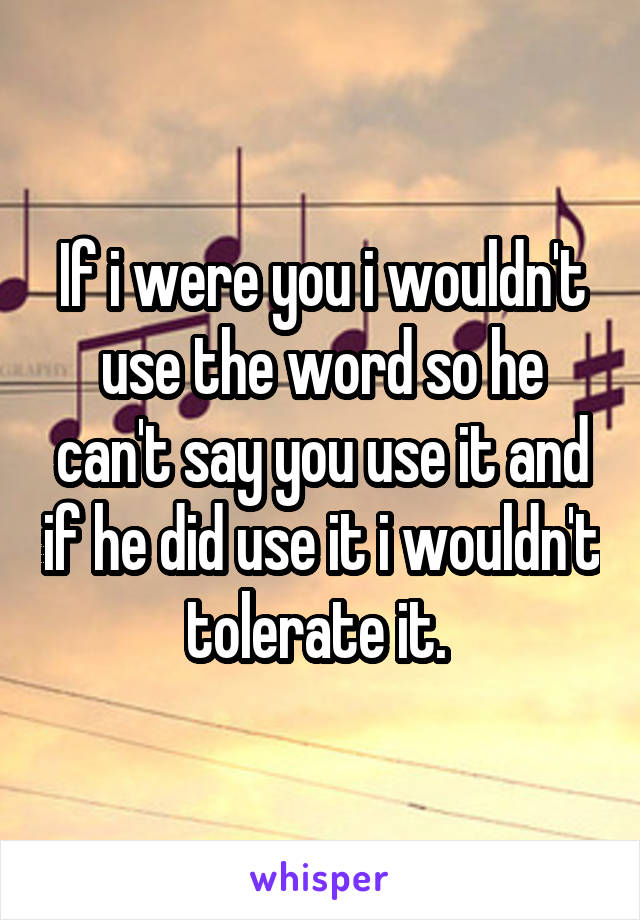 If i were you i wouldn't use the word so he can't say you use it and if he did use it i wouldn't tolerate it. 