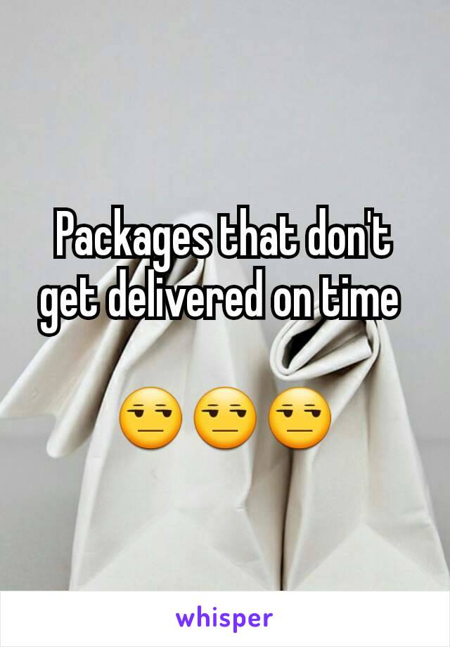 Packages that don't get delivered on time 

😒😒😒
