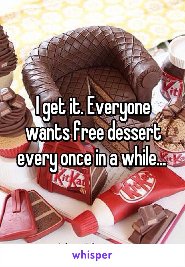 I get it. Everyone wants free dessert every once in a while... 