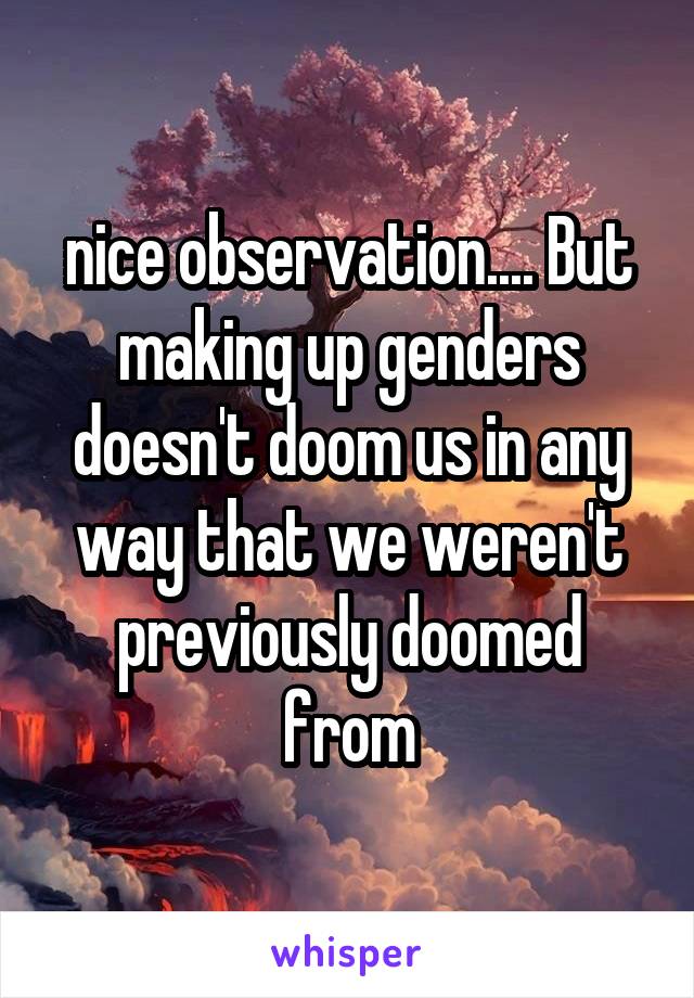 nice observation.... But making up genders doesn't doom us in any way that we weren't previously doomed from