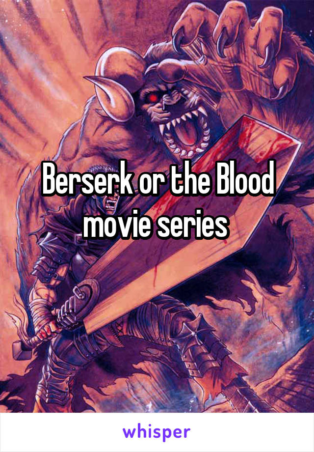 Berserk or the Blood movie series 
