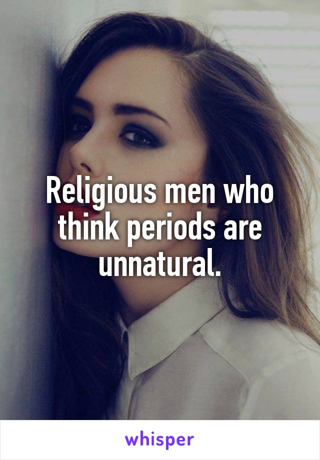 Religious men who think periods are unnatural.