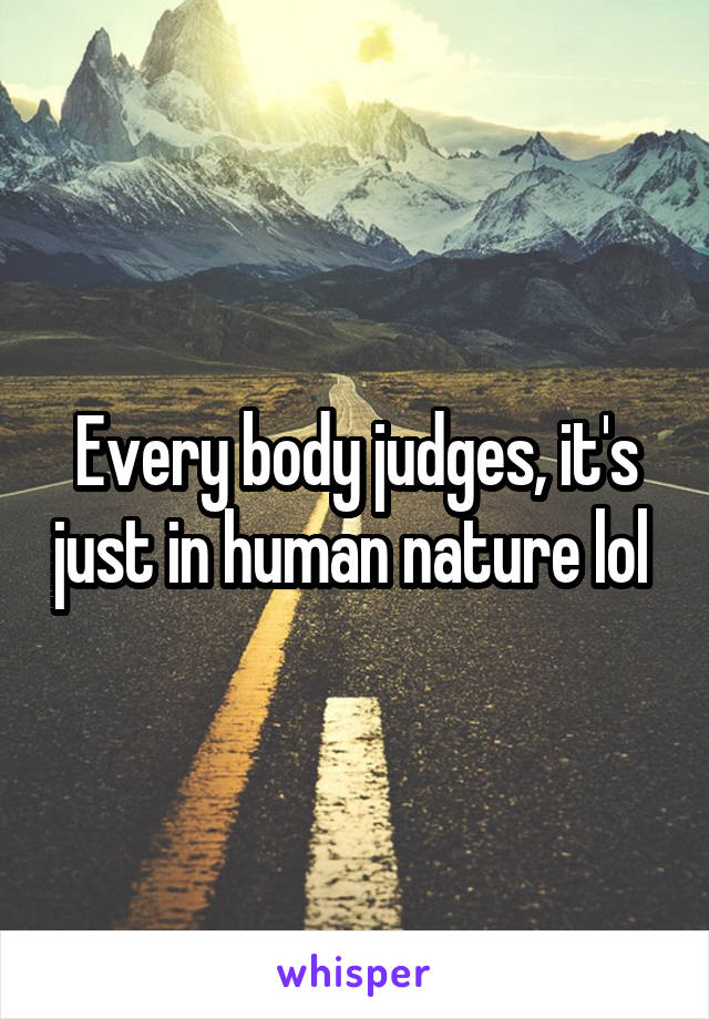 Every body judges, it's just in human nature lol 