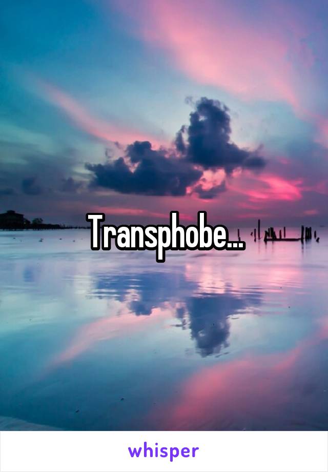 Transphobe...