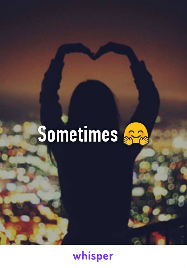 Sometimes 🤗