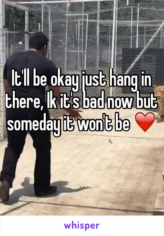 It'll be okay just hang in there, Ik it's bad now but someday it won't be ❤️