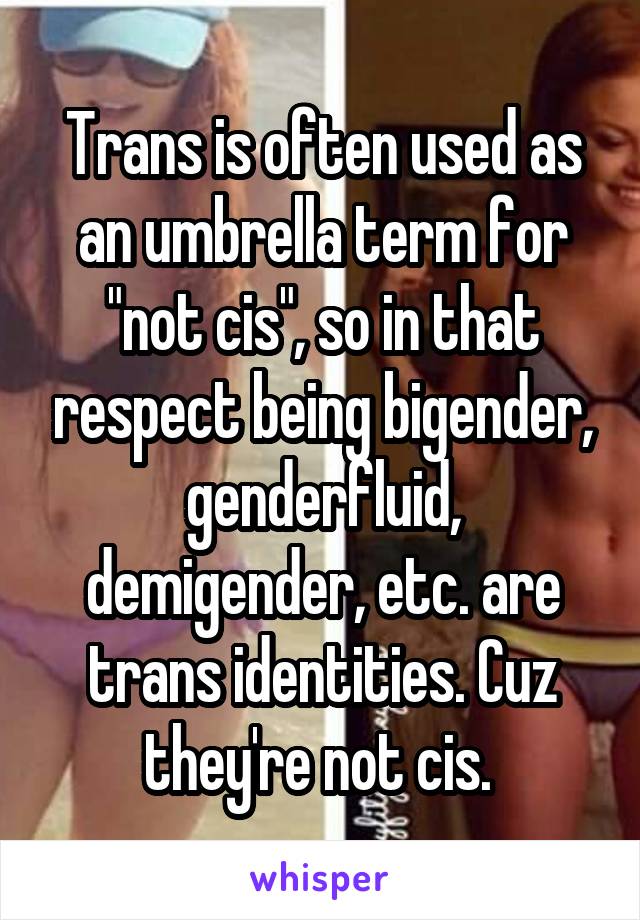 Trans is often used as an umbrella term for "not cis", so in that respect being bigender, genderfluid, demigender, etc. are trans identities. Cuz they're not cis. 