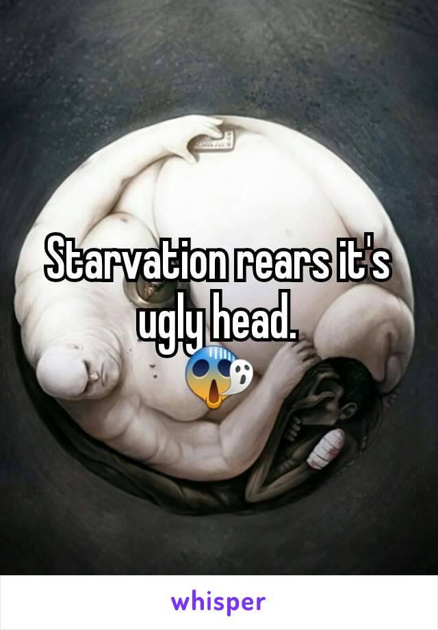 Starvation rears it's ugly head.
😱