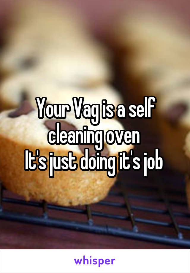 Your Vag is a self cleaning oven 
It's just doing it's job 