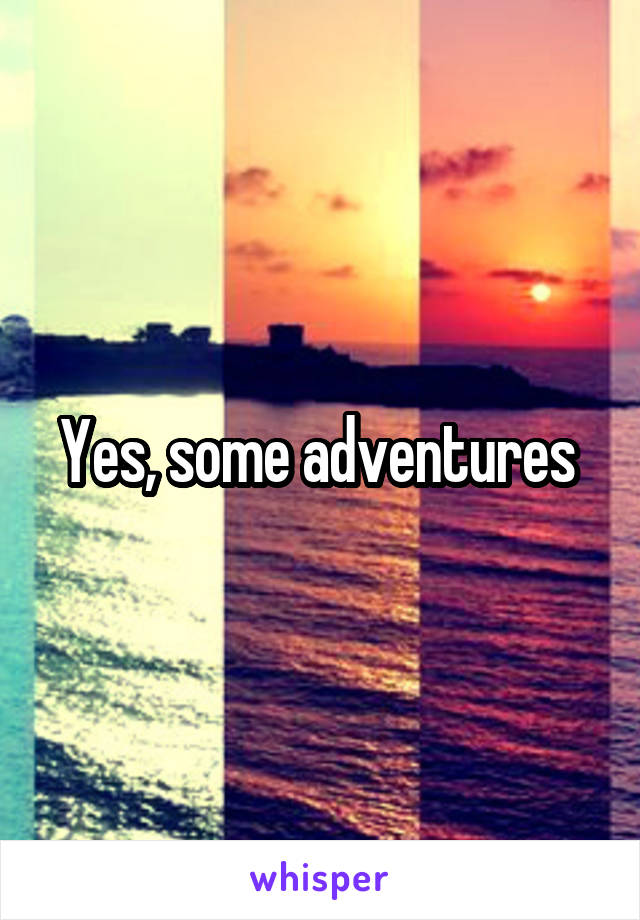 Yes, some adventures 