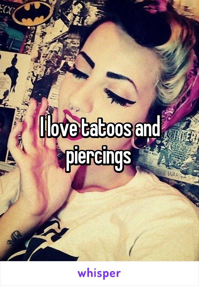 I love tatoos and piercings 