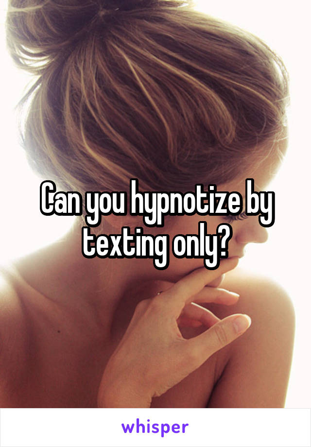 Can you hypnotize by texting only?