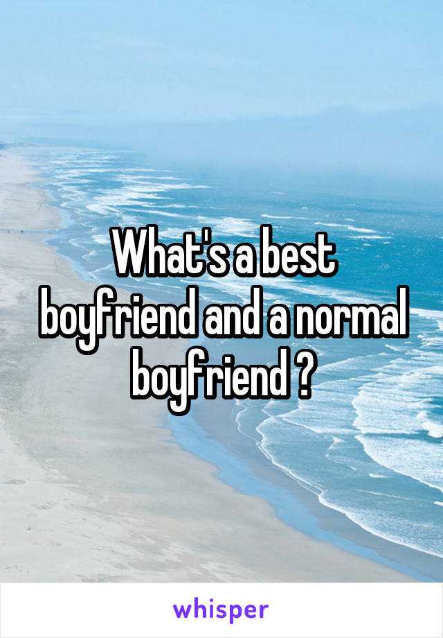 What's a best boyfriend and a normal boyfriend ?