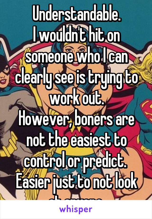 Understandable.
I wouldn't hit on someone who I can clearly see is trying to work out.
However, boners are not the easiest to control or predict.  Easier just to not look at anyone.