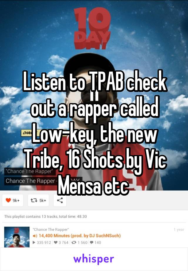 Listen to TPAB check out a rapper called Low-key, the new Tribe, 16 Shots by Vic Mensa etc 