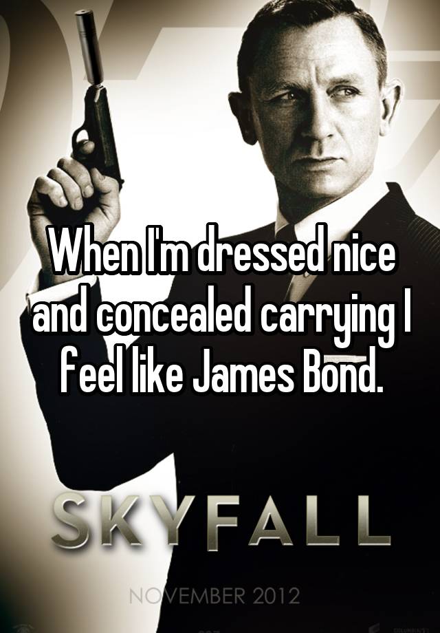 When I'm dressed nice and concealed carrying I feel like James Bond.