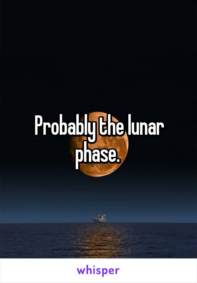 Probably the lunar phase. 