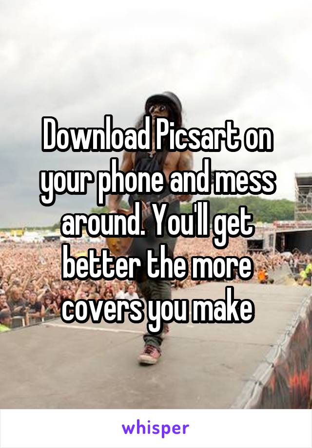 Download Picsart on your phone and mess around. You'll get better the more covers you make