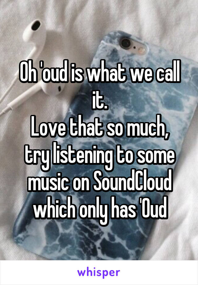 Oh 'oud is what we call it.
Love that so much, try listening to some music on SoundCloud which only has '0ud