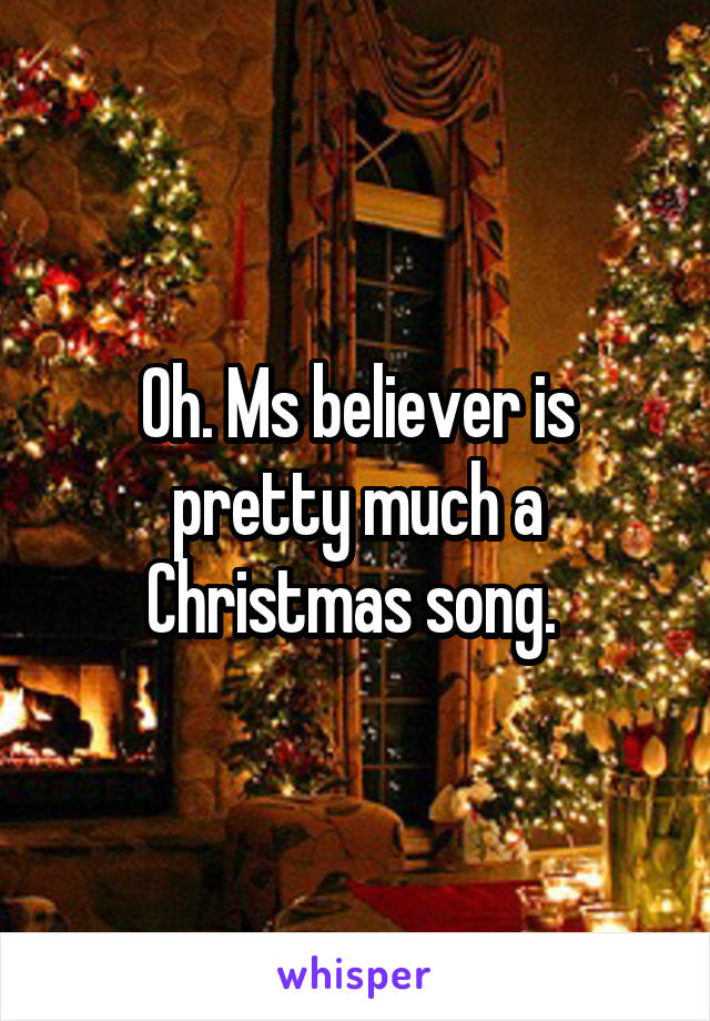 Oh. Ms believer is pretty much a Christmas song. 