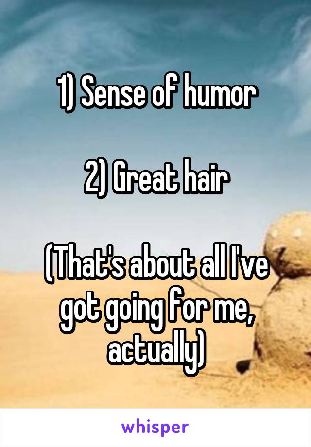 1) Sense of humor

2) Great hair

(That's about all I've got going for me, actually)